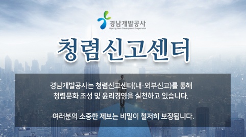 청렴신고센터 경남개발공사는 청렴신고센터(내·외부신고)를 통해 청렴문화 조성 및 윤리경영을 실천하고 있습니다. 여러분의 소중한 제보는 비밀이 철저히 보장됩니다.
클릭 시 청렴신고센터 페이지로 이동
